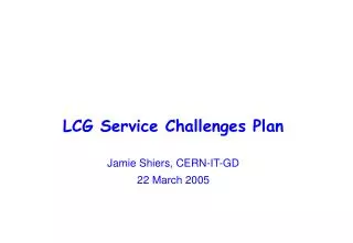 LCG Service Challenges Plan Jamie Shiers, CERN-IT-GD 22 March 2005