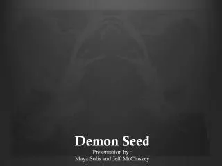 Demon Seed Presentation by : Maya Solis and Jeff McCluskey