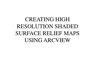 CREATING HIGH RESOLUTION SHADED SURFACE RELIEF MAPS USING ARCVIEW