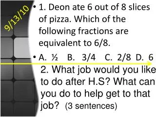 1. Deon ate 6 out of 8 slices of pizza. Which of the following fractions are equivalent to 6/8.