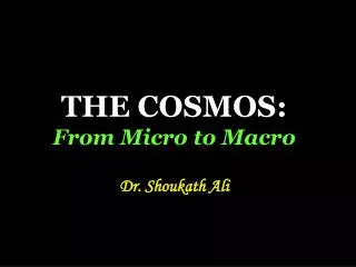 THE COSMOS: From Micro to Macro Dr. Shoukath Ali