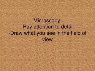 Microscopy: - Pay attention to detail -Draw what you see in the field of view