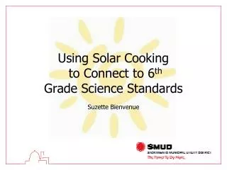 Using Solar Cooking to Connect to 6 th Grade Science Standards Suzette Bienvenue
