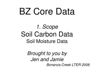 BZ Core Data 1. Scope Soil Carbon Data Soil Moisture Data Brought to you by Jen and Jamie