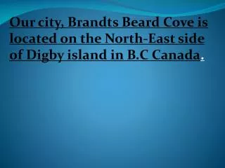 Our city, Brandts Beard Cove is located on the North-East side of Digby island in B.C Canada .