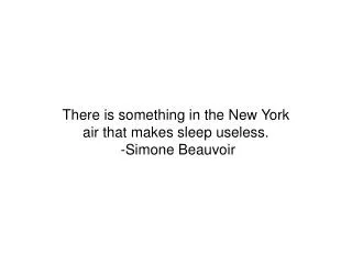 There is something in the New York air that makes sleep useless. -Simone Beauvoir