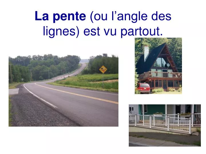 la pente ou l angle des lignes est vu partout