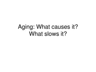 Aging: What causes it? What slows it?