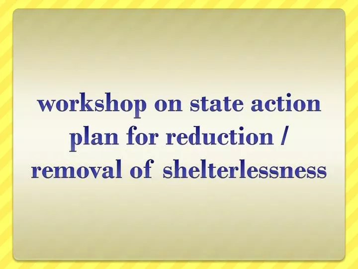 workshop on state action plan for reduction removal of shelterlessness