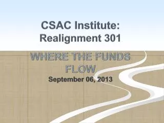 CSAC Institute: Realignment 301 WHERE THE FUNDS FLOW September 06, 2013