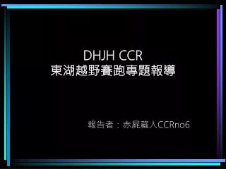 dhjh ccr