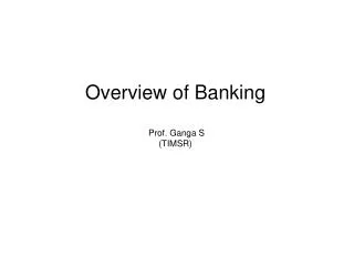 Overview of Banking Prof. Ganga S (TIMSR)