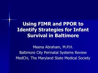 Using FIMR and PPOR to Identify Strategies for Infant Survival in Baltimore Meena Abraham, M.P.H.