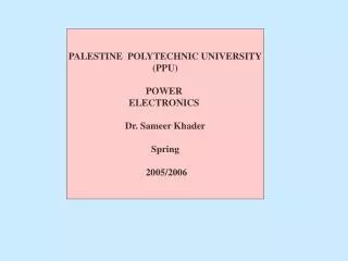 PALESTINE POLYTECHNIC UNIVERSITY (PPU) POWER ELECTRONICS Dr. Sameer Khader Spring 2005/2006
