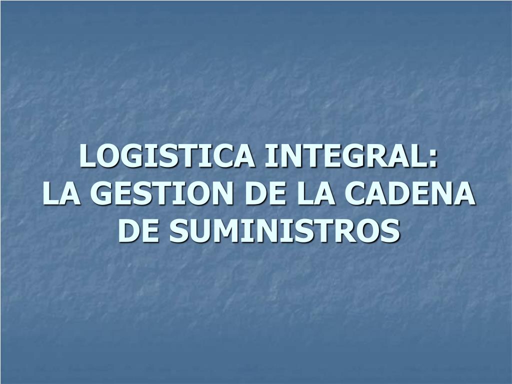 PPT - LOGISTICA INTEGRAL: LA GESTION DE LA CADENA DE SUMINISTROS ...