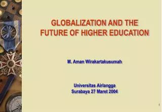 GLOBALIZATION AND THE FUTURE OF HIGHER EDUCATION M. Aman Wirakartakusumah Universitas Airlangga