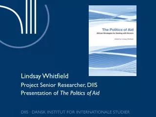 Lindsay Whitfield Project Senior Researcher, DIIS Presentation of The Politics of Aid