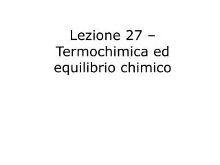 Lezione 27 – Termochimica ed equilibrio chimico