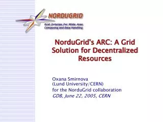 NorduGrid's ARC: A Grid S olution for D ecentralized R esources