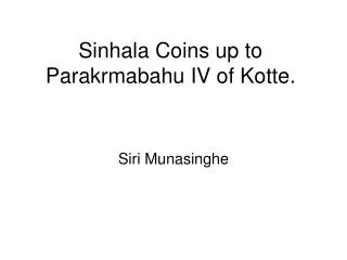 Sinhala Coins up to Parakrmabahu IV of Kotte.