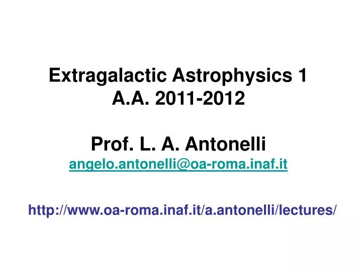 extragalactic astrophysics 1 a a 2011 2012 prof l a antonelli angelo antonelli@oa roma inaf it