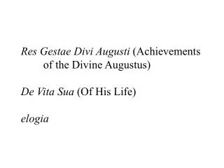 Res Gestae Divi Augusti (Achievements 	of the Divine Augustus) De Vita Sua (Of His Life) elogia