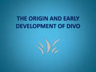 THE ORIGIN AND EARLY DEVELOPMENT OF DIVO