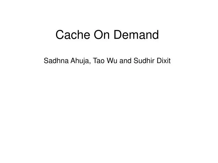 cache on demand sadhna ahuja tao wu and sudhir dixit