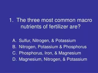 1. The three most common macro nutrients of fertilizer are?
