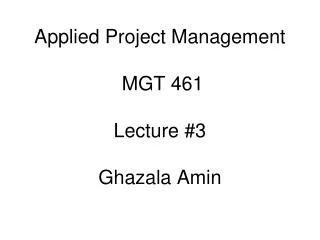 Applied Project Management MGT 461 Lecture #3 Ghazala Amin