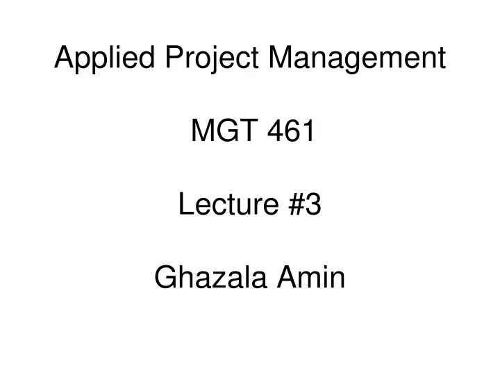 applied project management mgt 461 lecture 3 ghazala amin