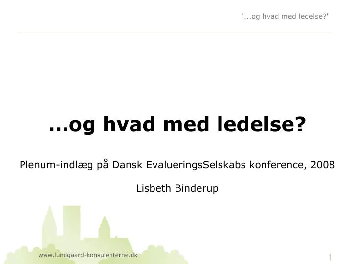 og hvad med ledelse plenum indl g p dansk evalueringsselskabs konference 2008 lisbeth binderup