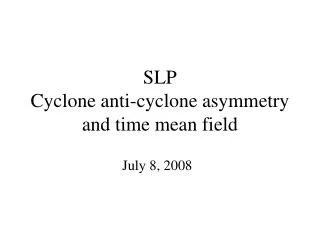 SLP Cyclone anti-cyclone asymmetry and time mean field
