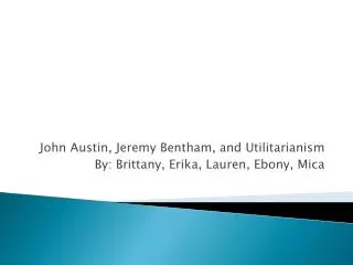 John Austin, Jeremy Bentham, and Utilitarianism By: Brittany, Erika, Lauren, Ebony, Mica