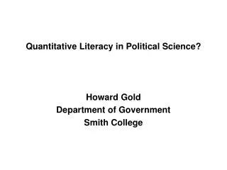 Quantitative Literacy in Political Science? Howard Gold Department of Government Smith College