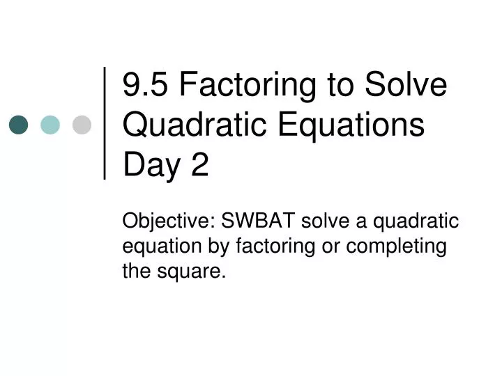 9 5 factoring to solve quadratic equations day 2