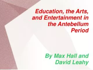 Education, the Arts, and Entertainment in the Antebellum Period By Max Hall and David Leahy