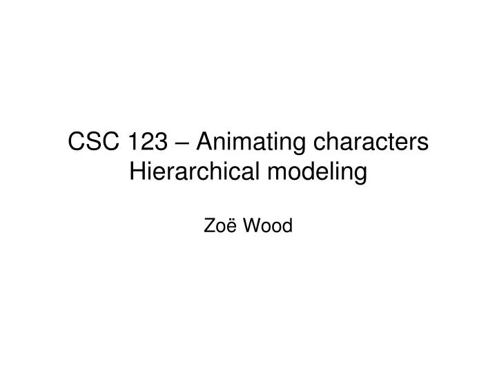 csc 123 animating characters hierarchical modeling