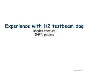 Experience with H2 testbeam daq sandro ventura INFN padova