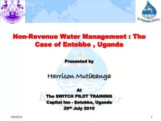 Non-Revenue Water Management : The Case of Entebbe , Uganda Presented by Harrison Mutikanga At