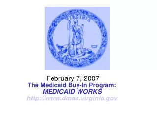 February 7, 2007 The Medicaid Buy-In Program: MEDICAID WORKS dmas.virginia