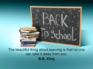 The beautiful thing about learning is that no one can take it away from you. B.B. King