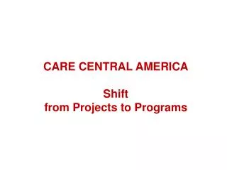 CARE CENTRAL AMERICA Shift from Projects to Programs