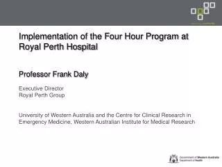 Implementation of the Four Hour Program at Royal Perth Hospital Professor Frank Daly