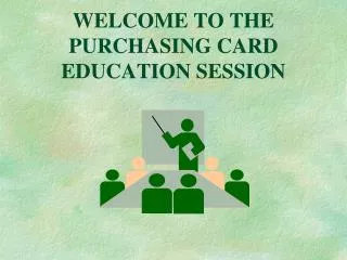WELCOME TO THE PURCHASING CARD EDUCATION SESSION