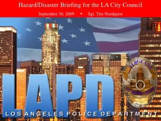 Hazard/Disaster Briefing for the LA City Council September 30, 2009 ? Sgt. Tim Nordquist