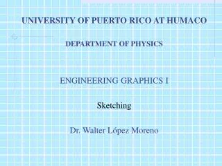 UNIVERSITY OF PUERTO RICO AT HUMACO DEPARTMENT OF PHYSICS ENGINEERING GRAPHICS I Sketching