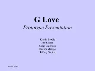 G Love Prototype Presentation Kristin Brodie Jeff Colton Colin Galbraith Bushra Makiya