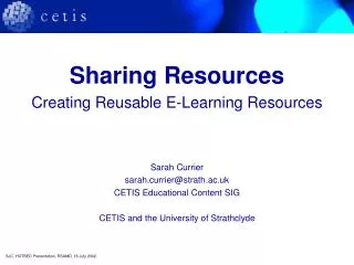 Sharing Resources Creating Reusable E-Learning Resources Sarah Currier sarah.currier@strath.ac.uk