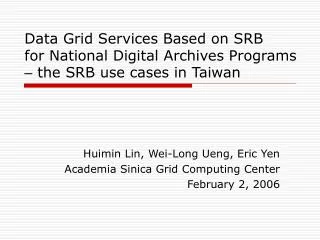 Huimin Lin, Wei-Long Ueng, Eric Yen Academia Sinica Grid Computing Center February 2, 2006